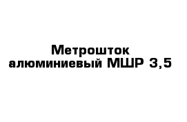 Метрошток алюминиевый МШР-3,5